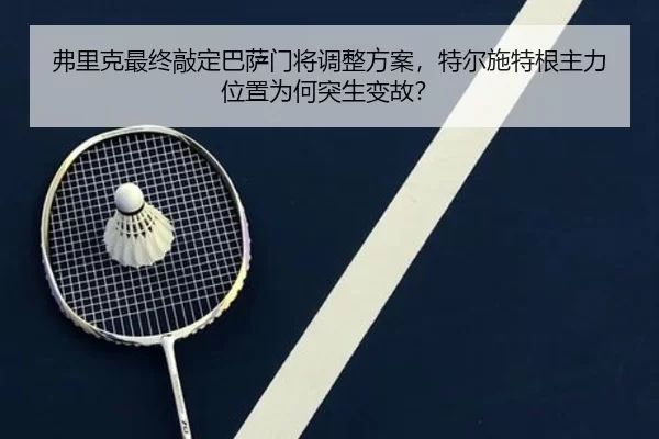 弗里克最终敲定巴萨门将调整方案，特尔施特根主力位置为何突生变故？